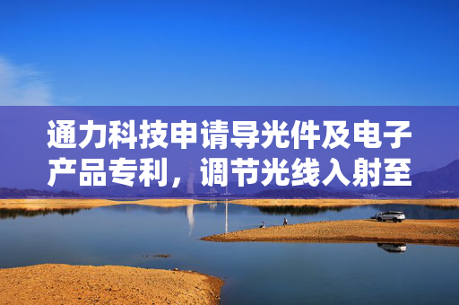 通力科技申请导光件及电子产品专利，调节光线入射至弯曲部的角度
