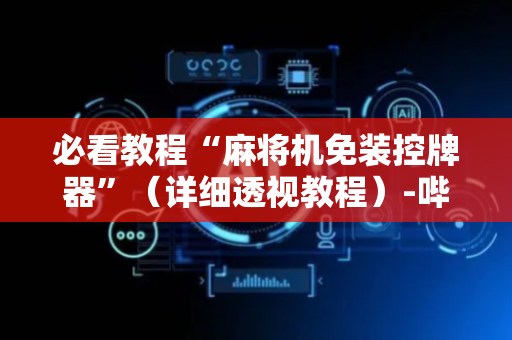 必看教程“麻将机免装控牌器”（详细透视教程）-哔哩哔哩
