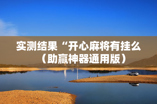实测结果“开心麻将有挂么（助赢神器通用版）