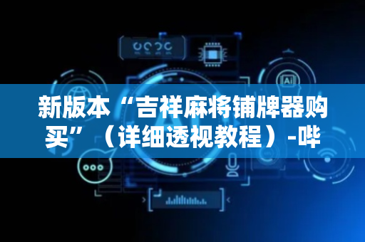 新版本“吉祥麻将铺牌器购买”（详细透视教程）-哔哩哔哩