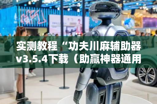 实测教程“功夫川麻辅助器v3.5.4下载（助赢神器通用版）