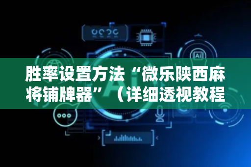 胜率设置方法“微乐陕西麻将铺牌器”（详细透视教程）-哔哩哔哩