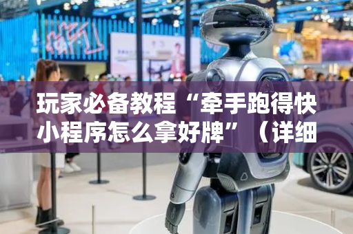 玩家必备教程“牵手跑得快小程序怎么拿好牌”（详细透视教程）-哔哩哔哩
