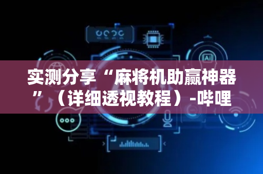 实测分享“麻将机助赢神器”（详细透视教程）-哔哩哔哩
