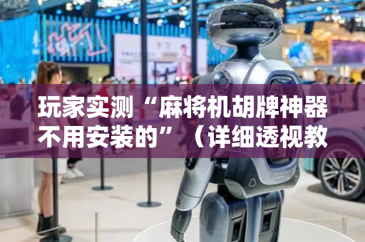 玩家实测“麻将机胡牌神器不用安装的”（详细透视教程）-哔哩哔哩
