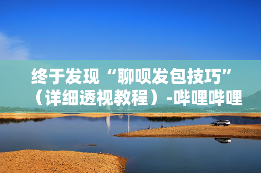 终于发现“聊呗发包技巧”（详细透视教程）-哔哩哔哩