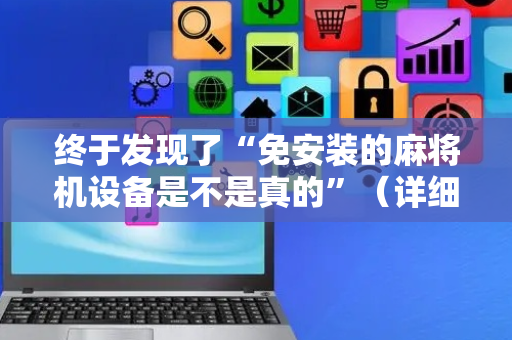 终于发现了“免安装的麻将机设备是不是真的”（详细透视教程）-哔哩哔哩