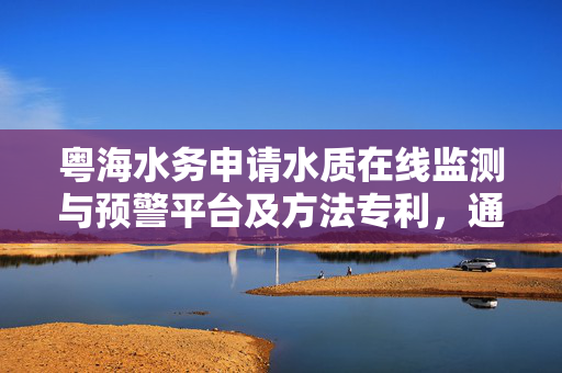 粤海水务申请水质在线监测与预警平台及方法专利，通过分析管壁粗糙度更准确地预测水流特性