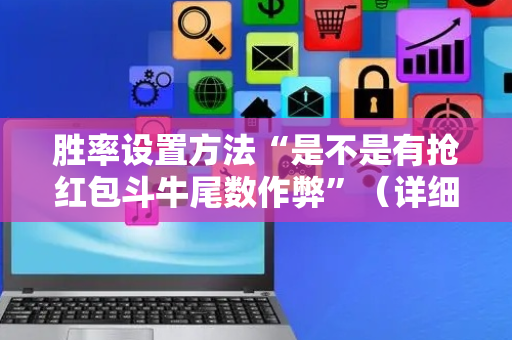 胜率设置方法“是不是有抢红包斗牛尾数作弊”（详细透视教程）-哔哩哔哩