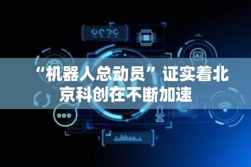 “机器人总动员”证实着北京科创在不断加速