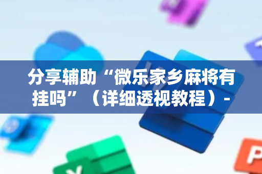 分享辅助“微乐家乡麻将有挂吗”（详细透视教程）-哔哩哔哩
