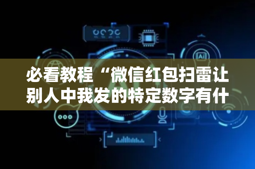 必看教程“微信红包扫雷让别人中我发的特定数字有什么”（详细透视教程）-哔哩哔哩