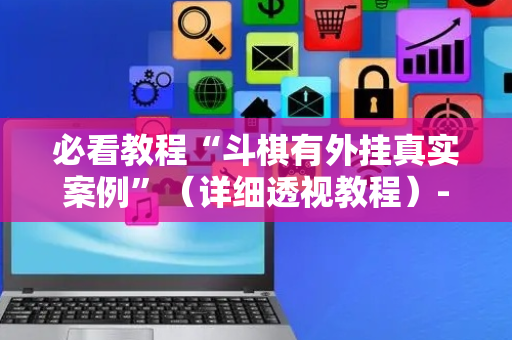 必看教程“斗棋有外挂真实案例”（详细透视教程）-哔哩哔哩