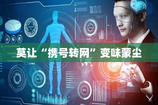 莫让“携号转网”变味蒙尘
