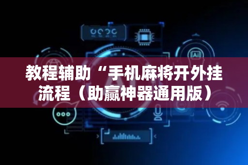 教程辅助“手机麻将开外挂流程（助赢神器通用版）