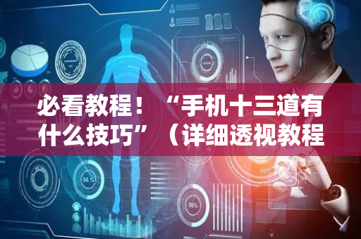 必看教程！“手机十三道有什么技巧”（详细透视教程）-哔哩哔哩