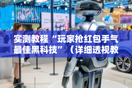 实测教程“玩家抢红包手气最佳黑科技”（详细透视教程）-哔哩哔哩