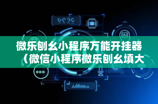 微乐刨幺小程序万能开挂器（微信小程序微乐刨幺填大坑有挂吗）
