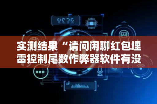 实测结果“请问闲聊红包埋雷控制尾数作弊器软件有没有”（详细透视教程）-哔哩哔哩