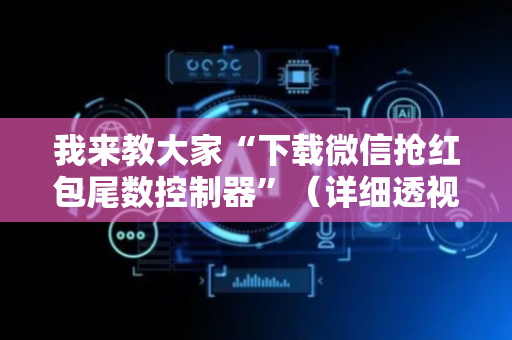 我来教大家“下载微信抢红包尾数控制器”（详细透视教程）-哔哩哔哩