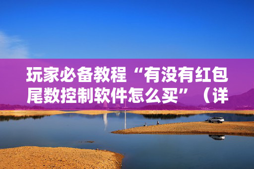 玩家必备教程“有没有红包尾数控制软件怎么买”（详细透视教程）-哔哩哔哩