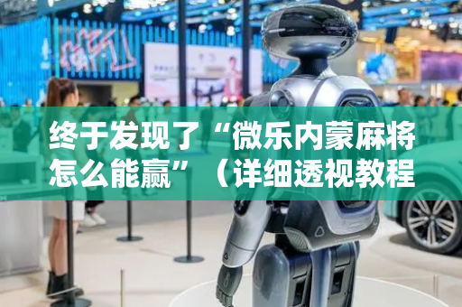 终于发现了“微乐内蒙麻将怎么能赢”（详细透视教程）-哔哩哔哩
