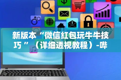 新版本“微信红包玩牛牛技巧 ”（详细透视教程）-哔哩哔哩