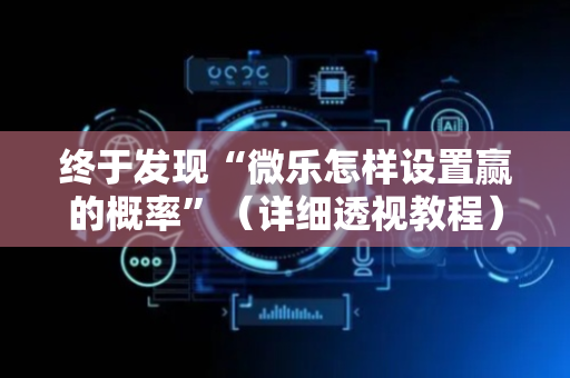 终于发现“微乐怎样设置赢的概率”（详细透视教程）-哔哩哔哩