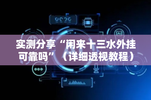 实测分享“闲来十三水外挂可靠吗”（详细透视教程）-哔哩哔哩