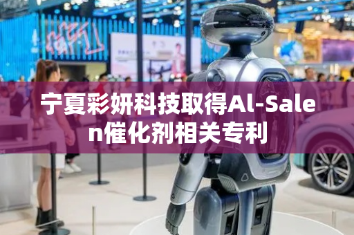 宁夏彩妍科技取得Al-Salen催化剂相关专利