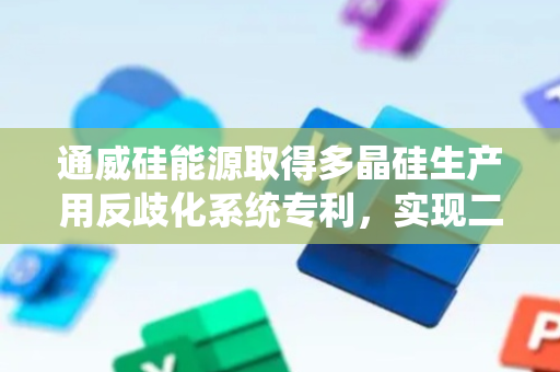 通威硅能源取得多晶硅生产用反歧化系统专利，实现二氯二氢硅的充分反应