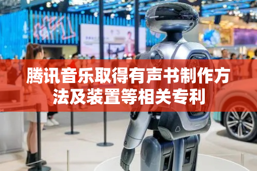 腾讯音乐取得有声书制作方法及装置等相关专利