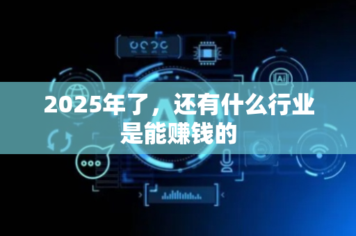 2025年了，还有什么行业是能赚钱的