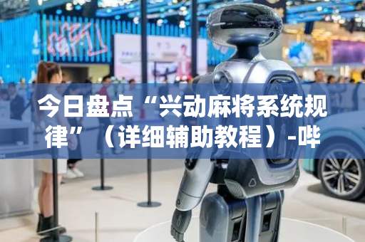 今日盘点“兴动麻将系统规律”（详细辅助教程）-哔哩哔哩