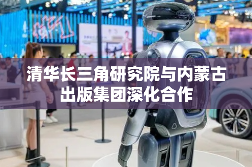 清华长三角研究院与内蒙古出版集团深化合作
