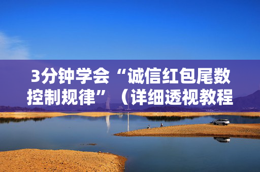 3分钟学会“诚信红包尾数控制规律”（详细透视教程）-哔哩哔哩