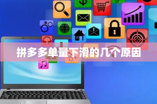 拼多多单量下滑的几个原因