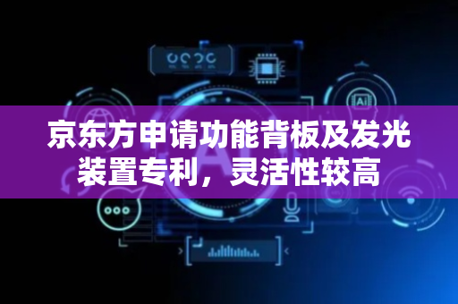 京东方申请功能背板及发光装置专利，灵活性较高