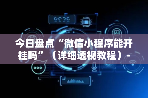 今日盘点“微信小程序能开挂吗”（详细透视教程）-哔哩哔哩
