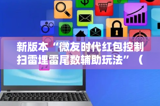 新版本“微友时代红包控制扫雷埋雷尾数辅助玩法”（详细透视教程）-哔哩哔哩