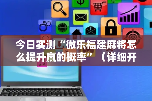 今日实测“微乐福建麻将怎么提升赢的概率”（详细开挂教程）-哔哩哔哩