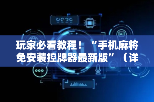 玩家必看教程！“手机麻将免安装控牌器最新版”（详细透视教程）-哔哩哔哩
