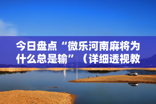 今日盘点“微乐河南麻将为什么总是输”（详细透视教程）-哔哩哔哩