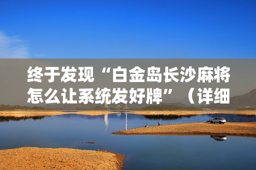 终于发现“白金岛长沙麻将怎么让系统发好牌”（详细透视教程）-哔哩哔哩