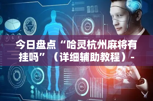 今日盘点“哈灵杭州麻将有挂吗”（详细辅助教程）-哔哩哔哩