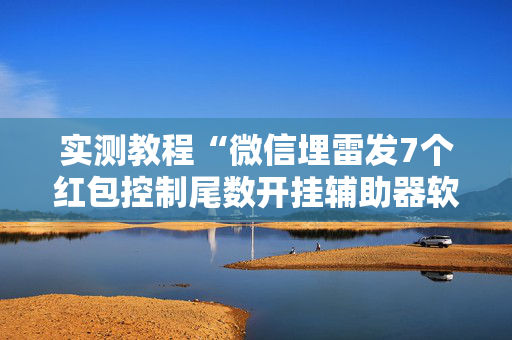 实测教程“微信埋雷发7个红包控制尾数开挂辅助器软件”（详细透视教程）-哔哩哔哩