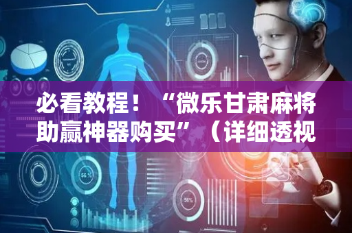 必看教程！“微乐甘肃麻将助赢神器购买”（详细透视教程）-哔哩哔哩