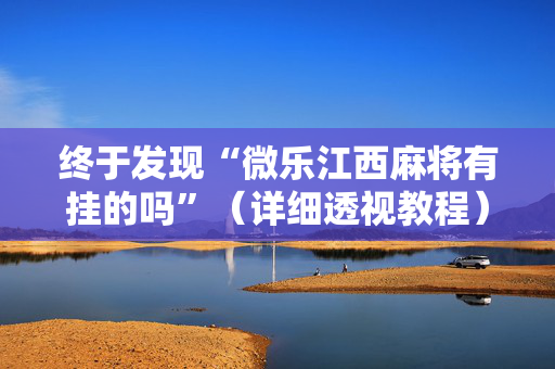 终于发现“微乐江西麻将有挂的吗”（详细透视教程）-哔哩哔哩
