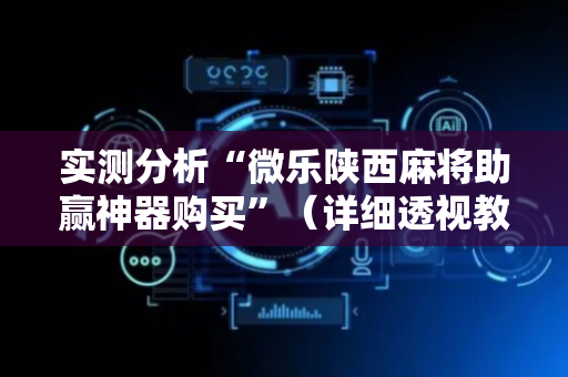 实测分析“微乐陕西麻将助赢神器购买”（详细透视教程）-哔哩哔哩