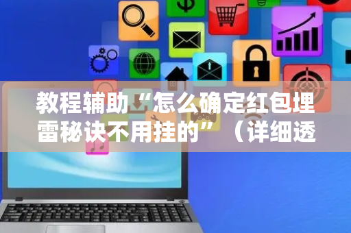 教程辅助“怎么确定红包埋雷秘诀不用挂的”（详细透视教程）-哔哩哔哩